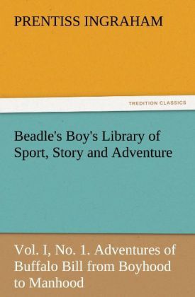 Produktbild: Beadle's Boy's Library of Sport, Story and Adventure, Vol. I, No. 1. Adventures of Buffalo Bill from Boyhood to Manhood