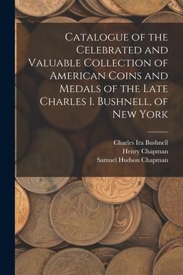 Produktbild: Catalogue of the Celebrated and Valuable Collection of American Coins and Medals of the Late Charles I. Bushnell, of New York
