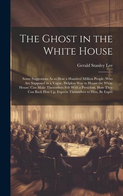 Produktbild: The Ghost in the White House: Some Suggestions As to How a Hundred Million People (Who Are Supposed in a Vague, Helpless Way to Haunt the White Hous