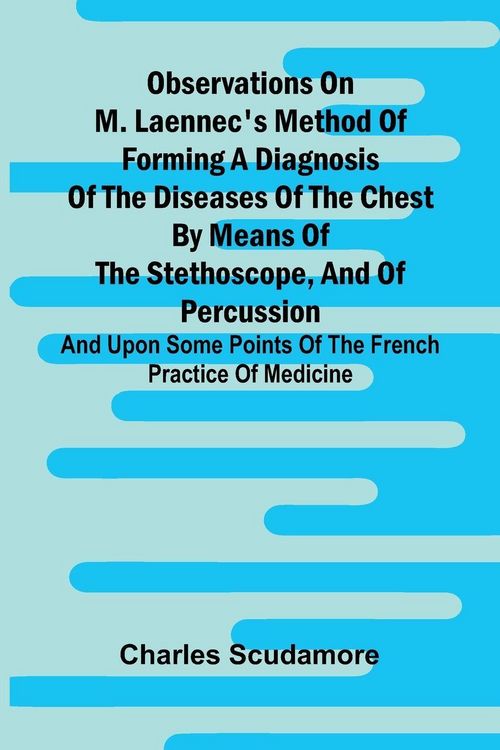Produktbild: Observations On M. Laennec'S Method Of Forming A Diagnosis Of The Diseases Of The Chest By Means Of The Stethoscope, And Of Percussion; And Upon Some