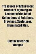 Produktbild: Treasures of Art in Great Britain (V. 1); Being an Account of the Chief Collections of Paintings, Drawings, Sculptures, Illuminated Mss.,