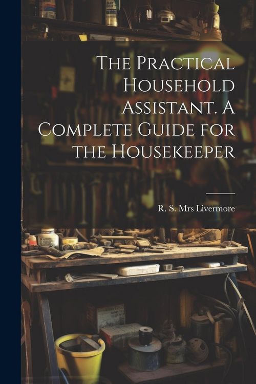 Produktbild: The Practical Household Assistant. A Complete Guide for the Housekeeper