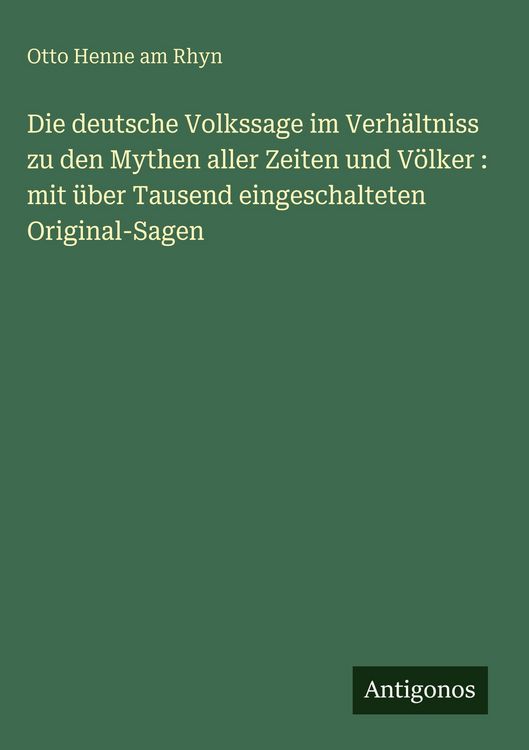 Produktbild: Die deutsche Volkssage im Verh&auml;ltniss zu den Mythen aller Zeiten und V&ouml;lker : mit &uuml;ber Tausend eingeschalteten Original-Sagen
