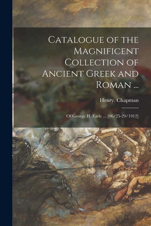 Produktbild: Catalogue of the Magnificent Collection of Ancient Greek and Roman ...: of George H. Earle ... [06/25-29/1912]