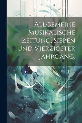 Produktbild: Allgemeine musikalische Zeitung, Sieben und vierzigster Jahrgang.