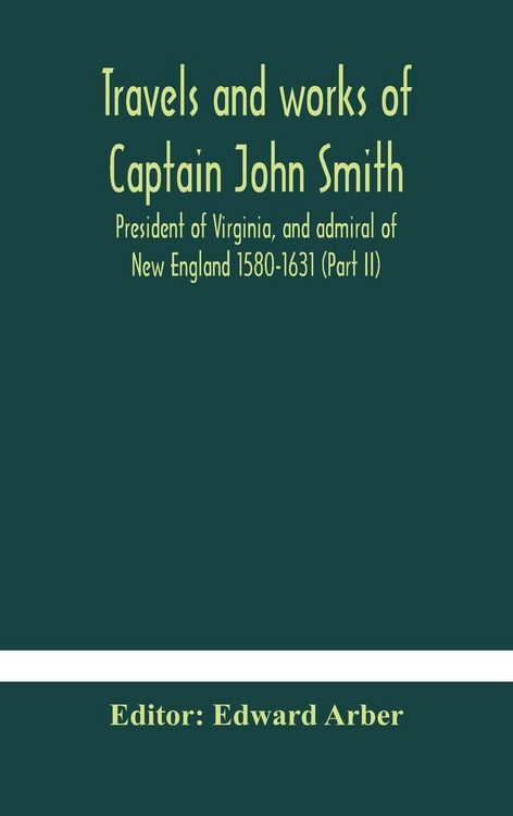Produktbild: Travels And Works Of Captain John Smith; President Of Virginia, And Admiral Of New England 1580-1631 (Part Ii)