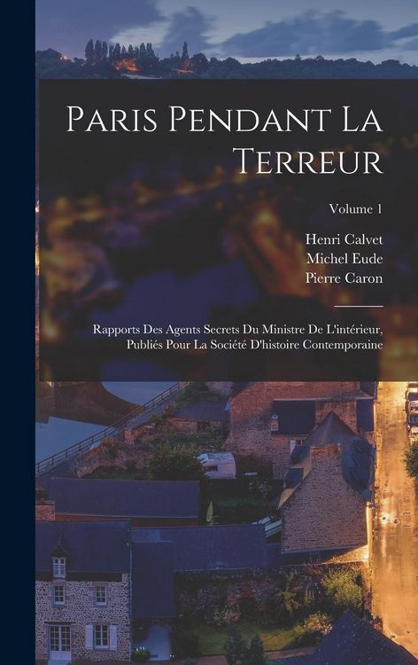 Produktbild: Paris pendant la terreur; rapports des agents secrets du Ministre de l'int&eacute;rieur, publi&eacute;s pour la Soci&eacute;t&eacute; d'histoire contemporaine; Volume 1