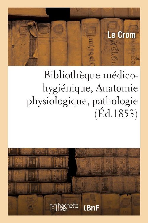 Produktbild: Biblioth&egrave;que m&eacute;dico-hygi&eacute;nique. Anatomie physiologique, pathologie