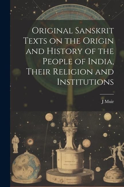 Produktbild: Original Sanskrit Texts on the Origin and History of the People of India, Their Religion and Institutions
