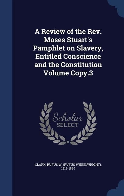Produktbild: A Review of the Rev. Moses Stuart's Pamphlet on Slavery, Entitled Conscience and the Constitution Volume Copy.3