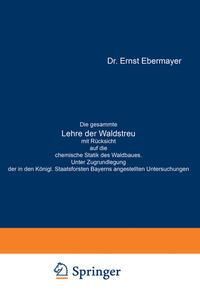 Produktbild: Die gesammte Lehre der Waldstreu mit R&uuml;cksicht auf die chemische Statik des Waldbaues. Unter Zugrundlegung der in den K&ouml;nigl. Staatsforsten Bayerns an