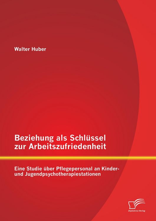 Produktbild: Beziehung als Schl&uuml;ssel zur Arbeitszufriedenheit: Eine Studie &uuml;ber Pflegepersonal an Kinder- und Jugendpsychotherapiestationen