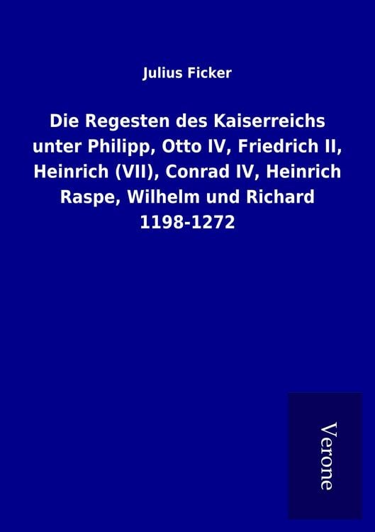 Produktbild: Die Regesten des Kaiserreichs unter Philipp, Otto IV, Friedrich II, Heinrich (VII), Conrad IV, Heinrich Raspe, Wilhelm und Richard 1198-1272