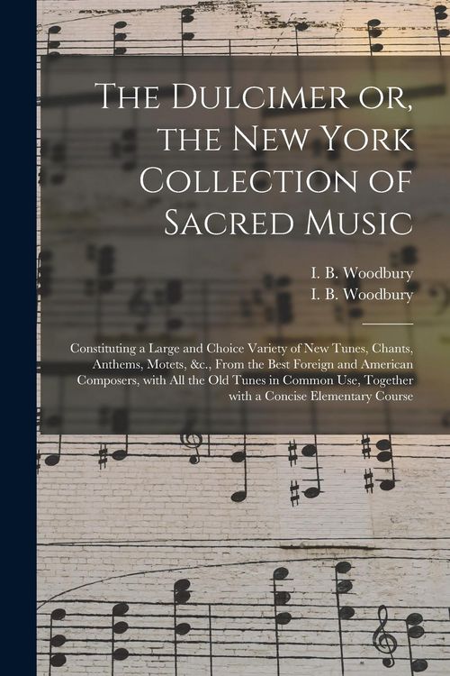 Produktbild: The Dulcimer or, the New York Collection of Sacred Music: Constituting a Large and Choice Variety of New Tunes, Chants, Anthems, Motets, &c., From the