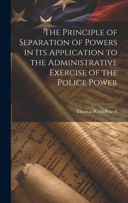 Produktbild: The Principle of Separation of Powers in its Application to the Administrative Exercise of the Police Power