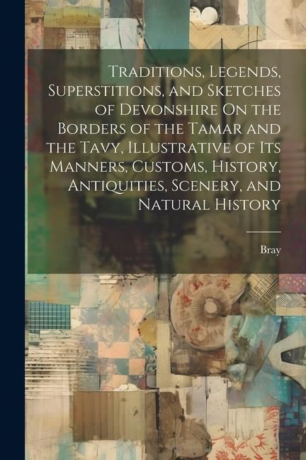 Produktbild: Traditions, Legends, Superstitions, and Sketches of Devonshire On the Borders of the Tamar and the Tavy, Illustrative of Its Manners, Customs, History