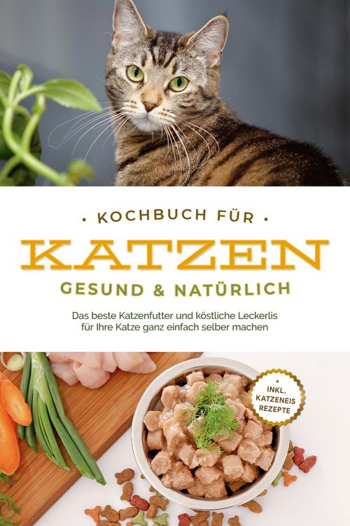 Produktbild: Kochbuch f&uuml;r Katzen - gesund & nat&uuml;rlich: Das beste Katzenfutter und k&ouml;stliche Leckerlis f&uuml;r Ihre Katze ganz einfach selber machen - inkl. Katzeneis R