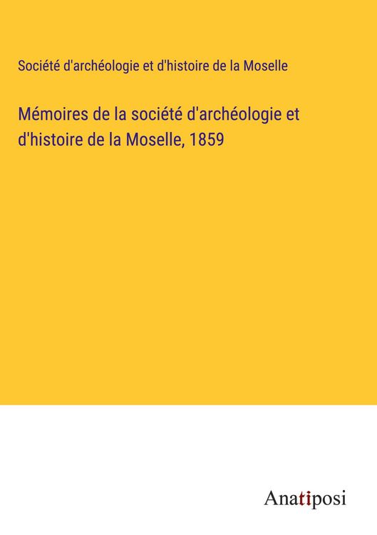 Produktbild: M&eacute;moires de la soci&eacute;t&eacute; d'arch&eacute;ologie et d'histoire de la Moselle, 1859
