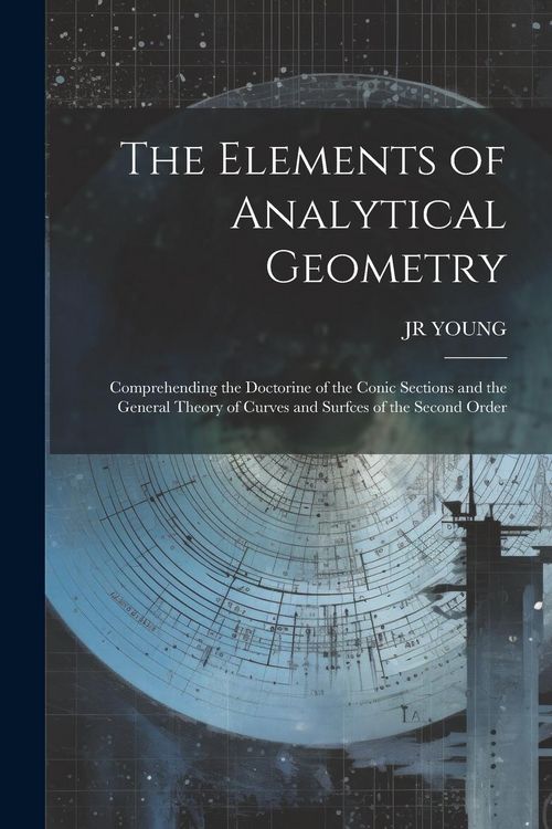 Produktbild: The Elements of Analytical Geometry; Comprehending the Doctorine of the Conic Sections and the General Theory of Curves and Surfces of the Second Orde