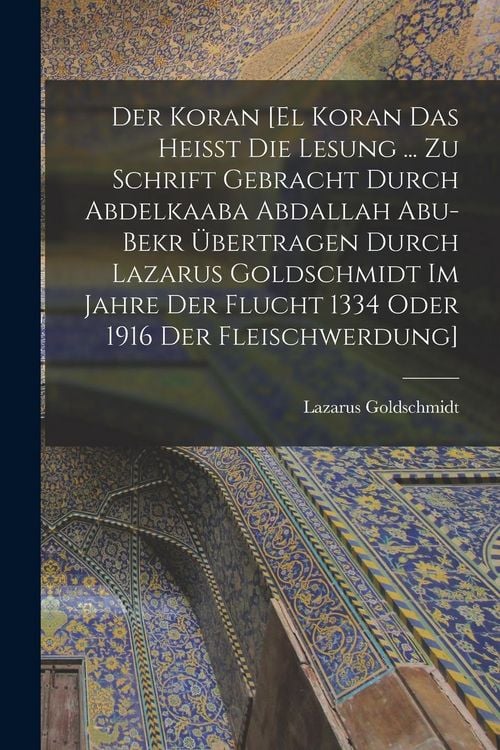 Produktbild: Der Koran [El Koran das heisst die Lesung ... zu Schrift gebracht durch Abdelkaaba Abdallah Abu-Bekr &uuml;bertragen durch Lazarus Goldschmidt im Jahre der Flucht 1334 oder 1916 der Fleischwerdung]