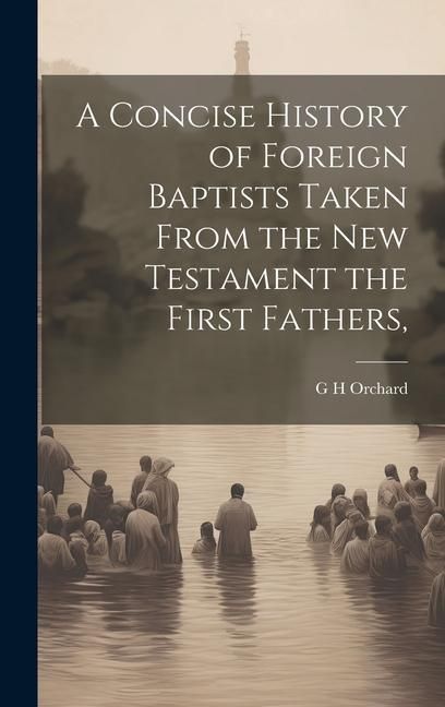 Produktbild: A Concise History of Foreign Baptists [Microform] Taken From the New Testament the First Fathers,