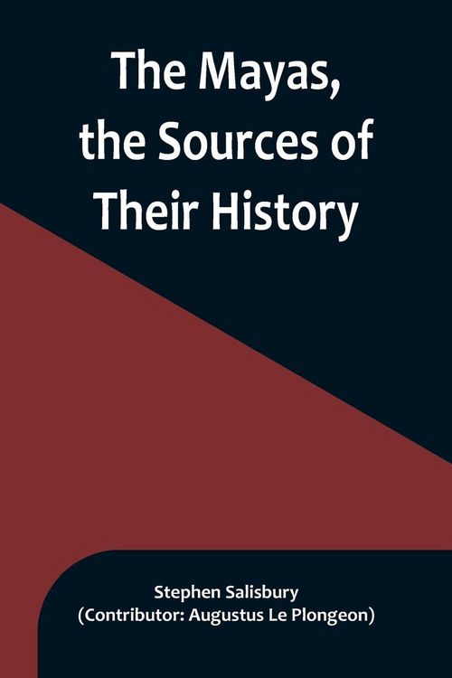 Produktbild: The Mayas, the Sources of Their History; Dr. Le Plongeon in Yucatan, His Account of Discoveries
