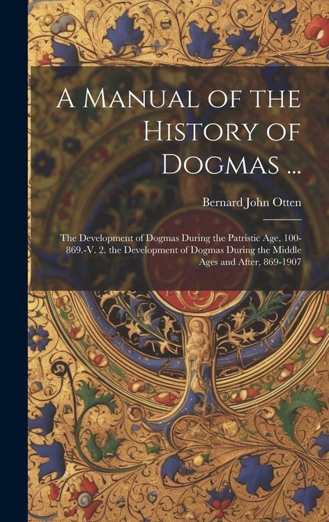 Produktbild: A Manual of the History of Dogmas ...: The Development of Dogmas During the Patristic Age, 100-869.-V. 2. the Development of Dogmas During the Middle