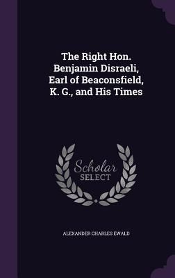 Produktbild: The Right Hon. Benjamin Disraeli, Earl of Beaconsfield, K. G., and His Times