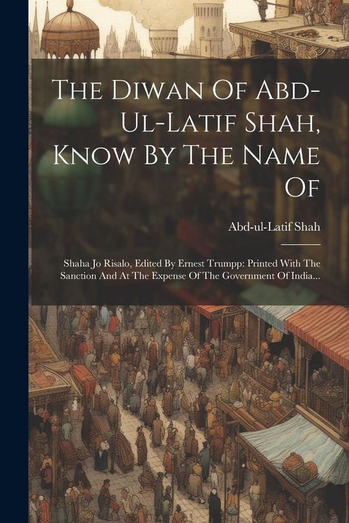 Produktbild: The Diwan Of Abd-ul-latif Shah, Know By The Name Of: Shaha Jo Risalo, Edited By Ernest Trumpp: Printed With The Sanction And At The Expense Of The Gov