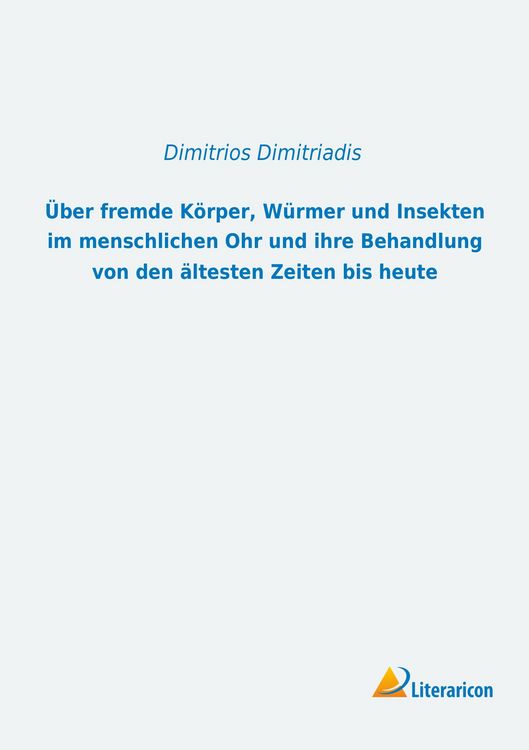 Produktbild: &Uuml;ber fremde K&ouml;rper, W&uuml;rmer und Insekten im menschlichen Ohr und ihre Behandlung von den &auml;ltesten Zeiten bis heute