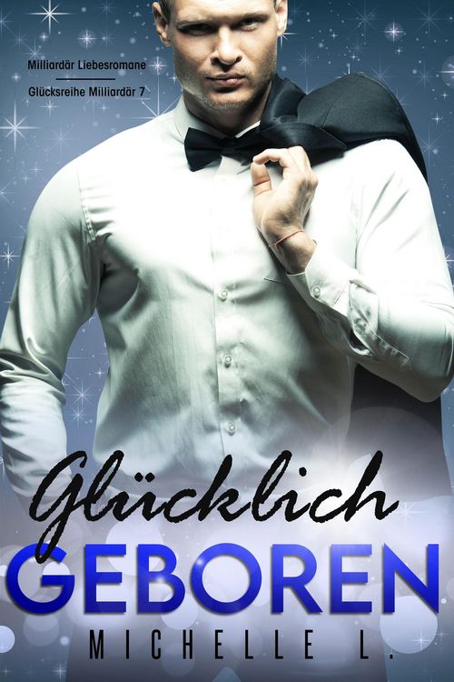 Produktbild: Gl&uuml;cklich geboren: Milliard&auml;r Liebesromane (Gl&uuml;cksreihe Milliard&auml;r, #7)
