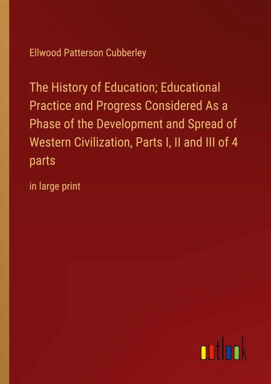 Produktbild: The History of Education; Educational Practice and Progress Considered As a Phase of the Development and Spread of Western Civilization, Parts I, II a