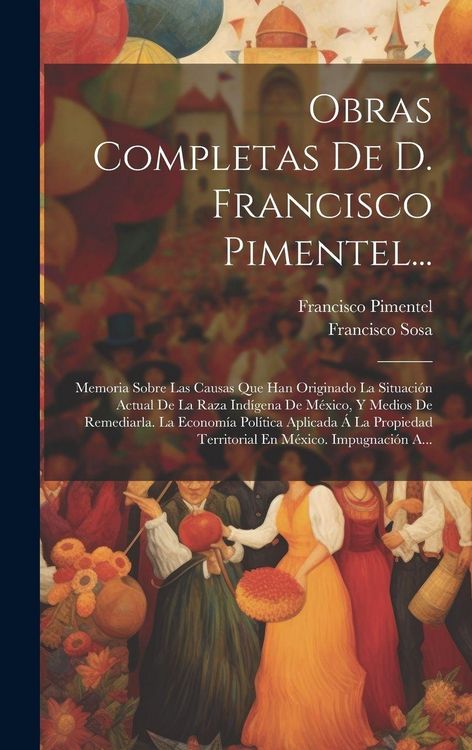 Produktbild: Obras Completas De D. Francisco Pimentel...: Memoria Sobre Las Causas Que Han Originado La Situaci&oacute;n Actual De La Raza Ind&iacute;gena De M&eacute;xico, Y Medios De