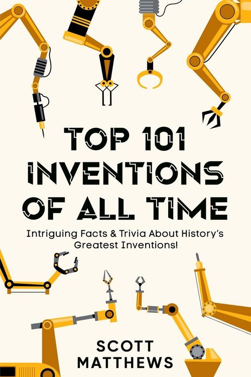Produktbild: Top 101 Inventions Of All Time! - Intriguing Facts & Trivia About History's Greatest Inventions!