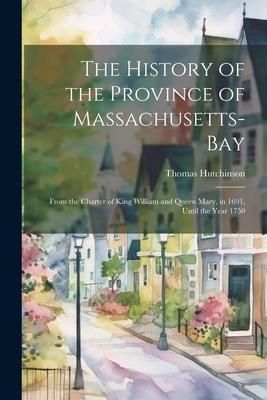 Produktbild: The History of the Province of Massachusetts-Bay: From the Charter of King William and Queen Mary, in 1691, Until the Year 1750