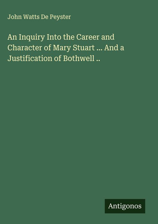 Produktbild: An Inquiry Into the Career and Character of Mary Stuart ... And a Justification of Bothwell ..