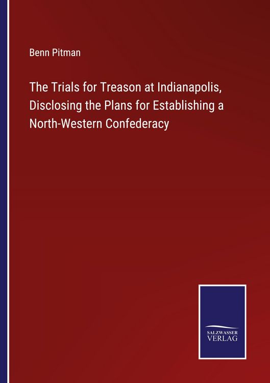 Produktbild: The Trials for Treason at Indianapolis, Disclosing the Plans for Establishing a North-Western Confederacy