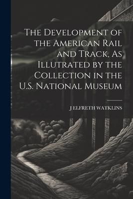 Produktbild: The Development of the American Rail and Track, As Illutrated by the Collection in the U.S. National Museum