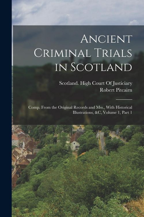 Produktbild: Ancient Criminal Trials in Scotland: Comp. From the Original Records and Mss., With Historical Illustrations, &c, Volume 1, part 1