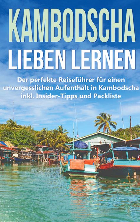Produktbild: Kambodscha lieben lernen: Der perfekte Reisef&uuml;hrer f&uuml;r einen unvergesslichen Aufenthalt in Kambodscha inkl. Insider-Tipps und Packliste