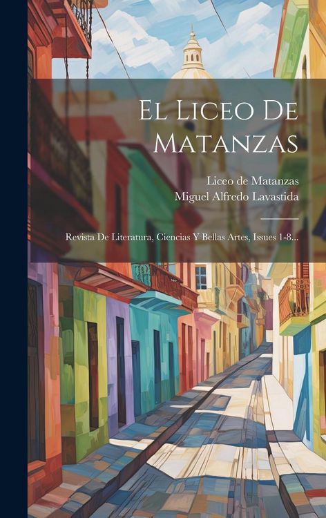 Produktbild: El Liceo De Matanzas: Revista De Literatura, Ciencias Y Bellas Artes, Issues 1-8...