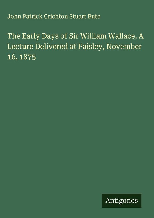 Produktbild: The Early Days of Sir William Wallace. A Lecture Delivered at Paisley, November 16, 1875