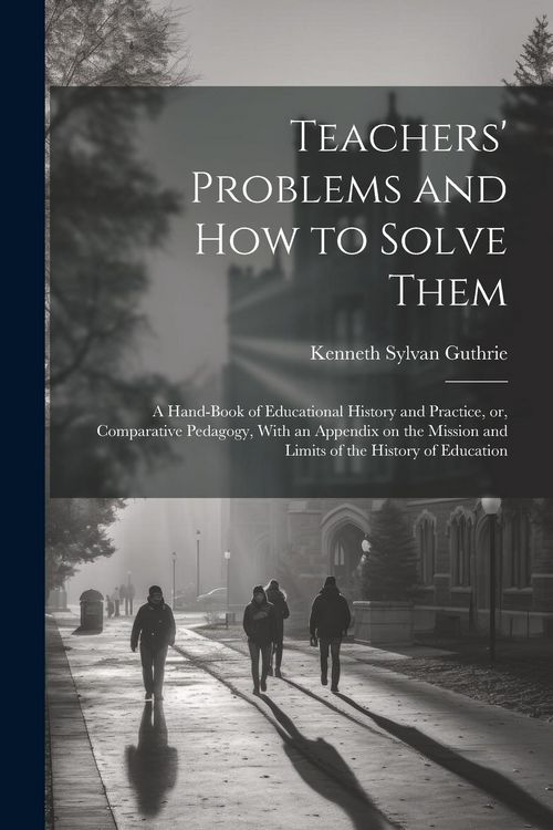 Produktbild: Teachers' Problems and how to Solve Them; a Hand-book of Educational History and Practice, or, Comparative Pedagogy, With an Appendix on the Mission a