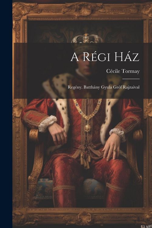 Produktbild: A r&eacute;gi h&aacute;z; reg&eacute;ny. Batth&aacute;ny Gyula gr&oacute;f rajzaival