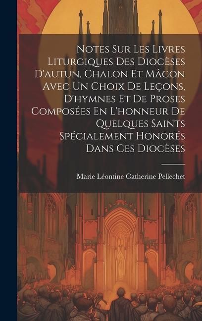 Produktbild: Notes Sur Les Livres Liturgiques Des Dioc&egrave;ses D'autun, Chalon Et M&acirc;con Avec Un Choix De Le&ccedil;ons, D'hymnes Et De Proses Compos&eacute;es En L'honneur De Quelqu