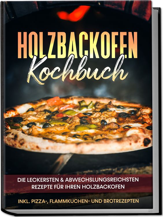 Produktbild: Holzbackofen Kochbuch: Die leckersten & abwechslungsreichsten Rezepte f&uuml;r Ihren Holzbackofen &ndash; inkl. Pizza-, Flammkuchen- und Brotrezepten