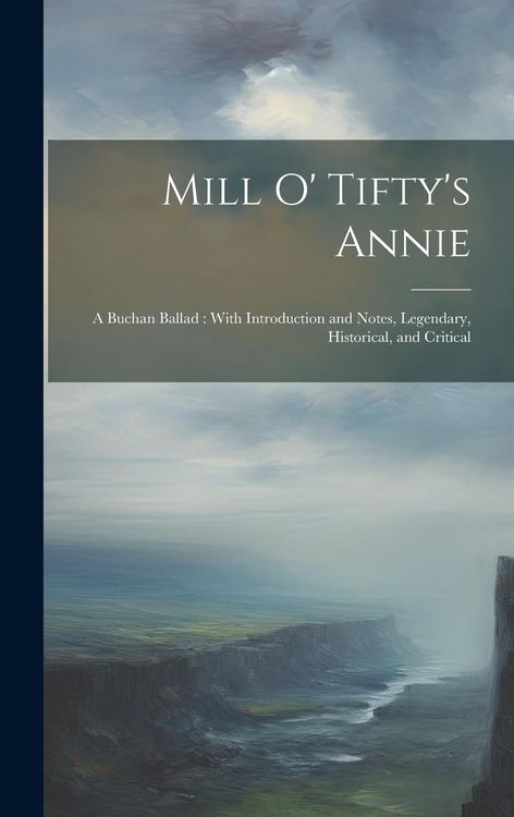 Produktbild: Mill O' Tifty's Annie: A Buchan Ballad: With Introduction and Notes, Legendary, Historical, and Critical