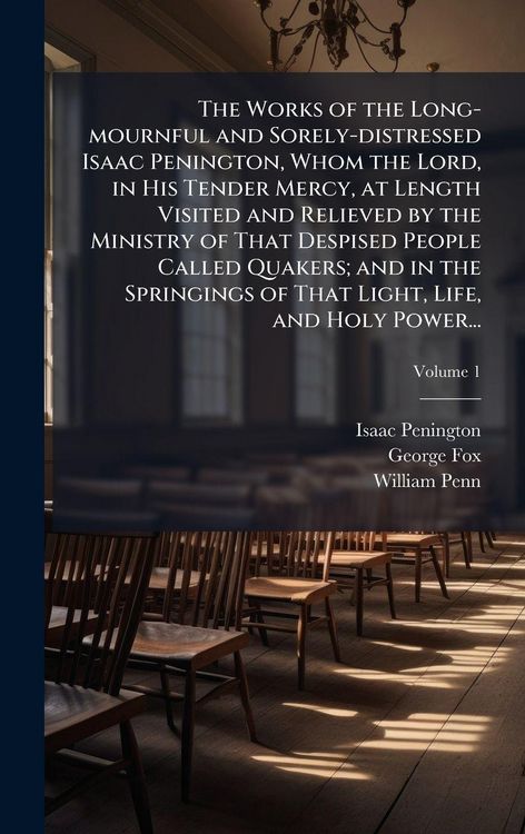 Produktbild: The Works of the Long-mournful and Sorely-distressed Isaac Penington, Whom the Lord, in His Tender Mercy, at Length Visited and Relieved by the Minist