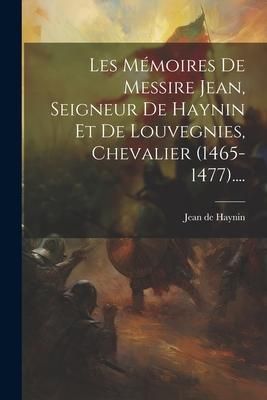 Produktbild: Les M&eacute;moires De Messire Jean, Seigneur De Haynin Et De Louvegnies, Chevalier (1465-1477)....
