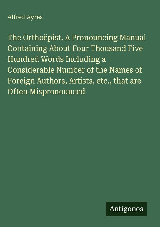 Produktbild: The Ortho&euml;pist. A Pronouncing Manual Containing About Four Thousand Five Hundred Words Including a Considerable Number of the Names of Foreign Authors